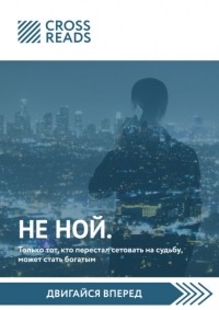  - Саммари книги «НЕ НОЙ. Только тот, кто перестал сетовать на судьбу, может стать богатым»