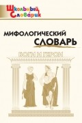 Мифологический словарь. Боги и герои