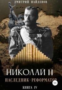 Дмитрий Александрович Найденов - Николай Второй. Наследник-реформатор. Книга четвёртая