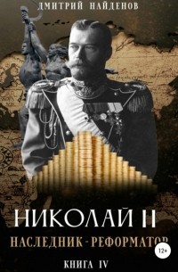 Дмитрий Александрович Найденов - Николай Второй. Наследник-реформатор. Книга четвёртая
