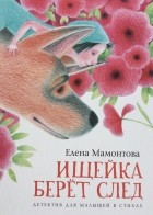 Елена Мамонтова - Ищейка берёт след. Детектив для малышей в стихах