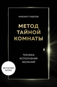 Михаил Павлов - Метод Тайной Комнаты. Техника исполнения желаний