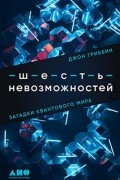 Джон Гриббин - Шесть невозможностей: Загадки квантового мира