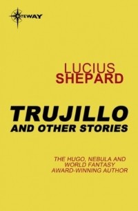 Люциус Шепард - Trujillo and Other Stories