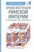 Андрей Банников - Армия Восточной Римской империи от Юстиниана I до &quot;Стратегики&quot;
