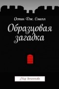 Остин Дж. Смолл - Образцовая загадка (сборник)