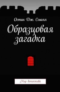 Остин Дж. Смолл - Образцовая загадка (сборник)