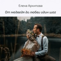 Елена Архипова - От медведя до любви один шаг