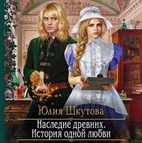 Юлия Шкутова - Наследие древних. История одной любви