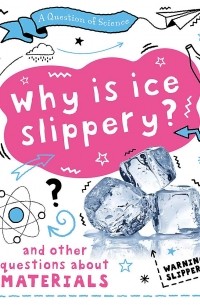 Анна Клейборн - Why is ice slippery? And other questions about materials