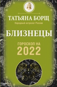 Татьяна Борщ - Близнецы. Гороскоп на 2022 год