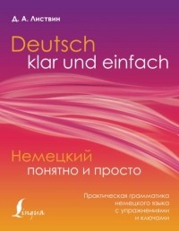 Денис Листвин - Немецкий понятно и просто. Практическая грамматика немецкого языка с упражнениями и ключами