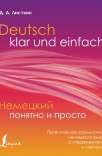 Денис Листвин - Немецкий понятно и просто. Практическая грамматика немецкого языка с упражнениями и ключами