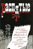 Захар Дичаров - Распятые. Писатели - жертвы политических репрессий. Выпуск 4. От имени живых...