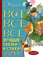 Самуил Маршак - Все-все-все лучшие сказки и стихи