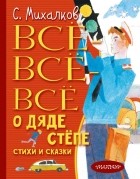 Сергей Михалков - Всё-всё-всё о Дяде Стёпе. Стихи и сказки
