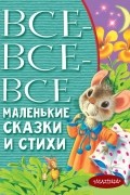 Самуил Маршак - Все-все-все маленькие сказки и стихи