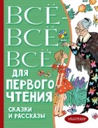без автора - Всё-всё-все для первого чтения. Сказки и рассказы