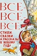 Самуил Маршак - Все-все-все стихи, сказки и рассказы к Новому году