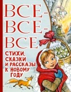 Самуил Маршак - Все-все-все стихи, сказки и рассказы к Новому году