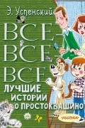 Эдуард Успенский - Все-все-все лучшие истории о Простоквашино (сборник)