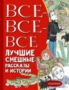 без автора - Все-все-все лучшие смешные рассказы и истории