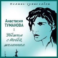 Анастасия Туманова - Убежим с тобой, желанная!