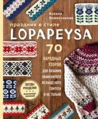 Ксения Комиссарова - Праздник в стиле LOPAPEYSA. 70 нарядных узоров для вязания знаменитого исландского свитера и не только