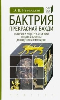 Эдвард Ртвеладзе - Бактрия. Прекрасная Бахди. История и культура от эпохи поздней бронзы до падения Ахеменидов