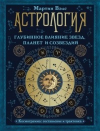 Мартин Вэлс - Астрология. Глубинное влияние звезд, планет и созвездий. Космограмма: составление и трактовка