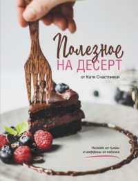 Катерина Счастливая - Полезное на десерт от Катерины Счастливой