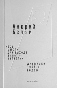 Андрей Белый - "Все мысли для выхода в свет - заперты". Дневники 1930-х годов