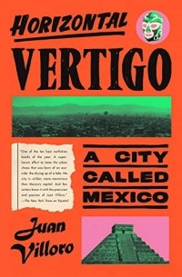 Juan Villoro - Horizontal Vertigo: A City Called Mexico