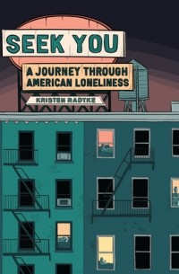 Кристен Радтке - Seek You: A Journey Through American Loneliness