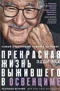Эдди Яку - Самый счастливый человек на Земле: Прекрасная жизнь выжившего в Освенциме