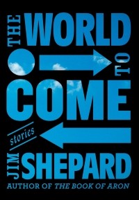 Джим Шепард - The World to Come: Stories