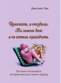 Джессика Пан - Извините, я опоздала. На самом деле я не хотела приходить. История интроверта, который рискнул выйти