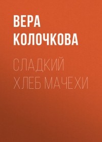 Вера Колочкова - Сладкий хлеб мачехи
