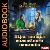 Наталья Мазуркевич - Три глотка волшебного напитка