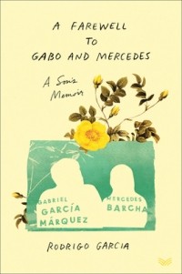 Родриго Гарсиа - A Farewell to Gabo and Mercedes: A Son's Memoir of Gabriel García Márquez and Mercedes Barcha