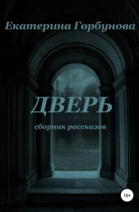 Екатерина Горбунова - Дверь. Сборник мистических рассказов