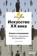 Алина Аксенова - Искусство XX века. Ключи к пониманию. События, художники, эксперименты