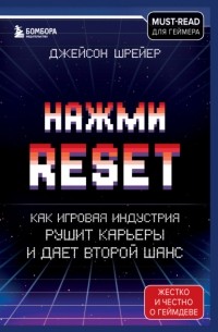 Джейсон Шрейер - Нажми Reset. Как игровая индустрия рушит карьеры и дает второй шанс