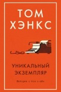 Том Хэнкс - Уникальный экземпляр. Истории о том о сём (сборник)