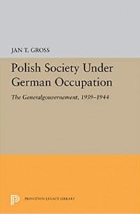 Jan Tomasz Gross - Polish Society Under German Occupation: The Generalgouvernement, 1939-1944