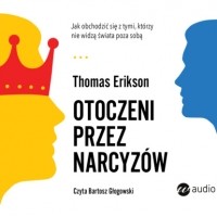 Томас Эриксон - Otoczeni przez narcyzów. Jak obchodzić się z tymi, którzy nie widzą świata poza sobą