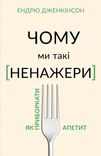 Ендрю Дженкінсон - Чому ми такі ненажери?