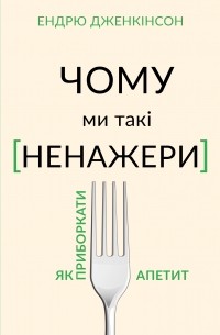 Ендрю Дженкінсон - Чому ми такі ненажери?
