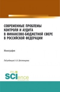 Алексей Алексеевич Шестемиров - Современные проблемы контроля и аудита в финансово-бюджетной сфере в Российской Федерации. . Монография.