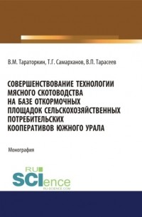 Виктор Тараторкин - Совершенствование технологии мясного скотоводства на базе откормочных площадок сельскохозяйственных потребительских кооперативов в условиях Южного Урала. . Монография.
